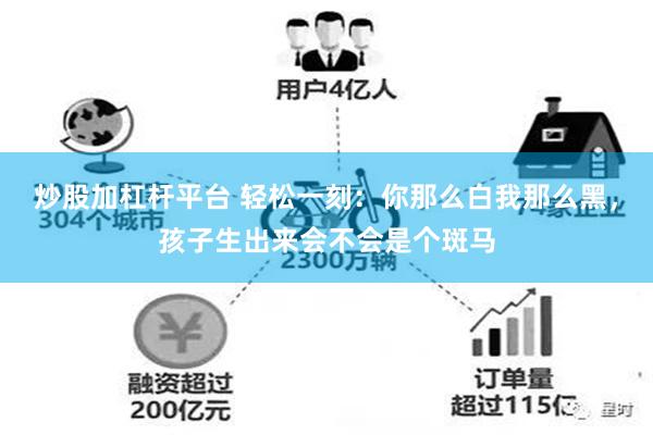 炒股加杠杆平台 轻松一刻：你那么白我那么黑，孩子生出来会不会是个斑马