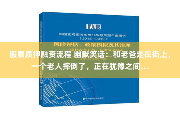 股票质押融资流程 幽默笑话：和老爸走在街上，一个老人摔倒了，正在犹豫之间…