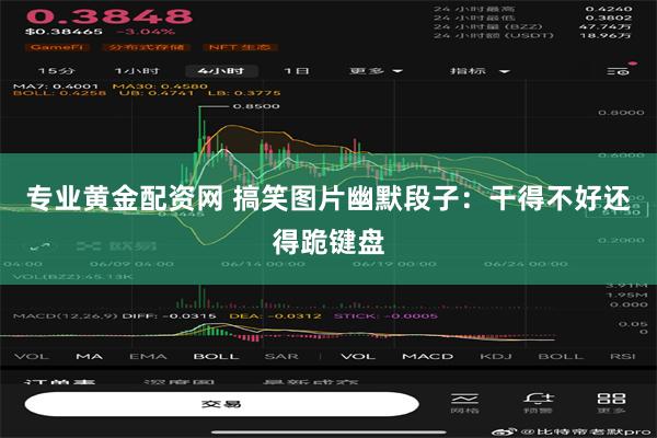 专业黄金配资网 搞笑图片幽默段子：干得不好还得跪键盘