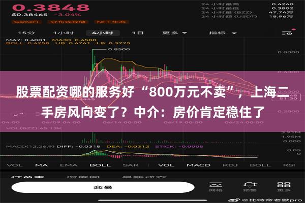 股票配资哪的服务好 “800万元不卖”，上海二手房风向变了？中介：房价肯定稳住了