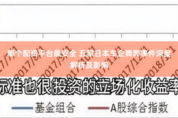 哪个配资平台最安全 五家日本车企舞弊事件深度解析及影响