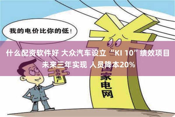 什么配资软件好 大众汽车设立 “KI 10”绩效项目 未来三年实现 人员降本20%