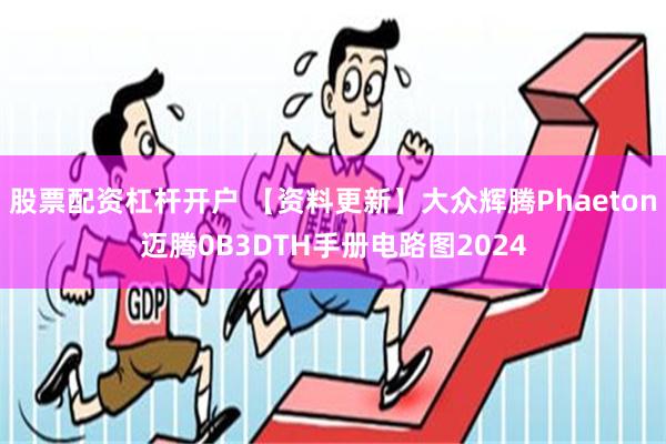 股票配资杠杆开户 【资料更新】大众辉腾Phaeton迈腾0B3DTH手册电路图2024