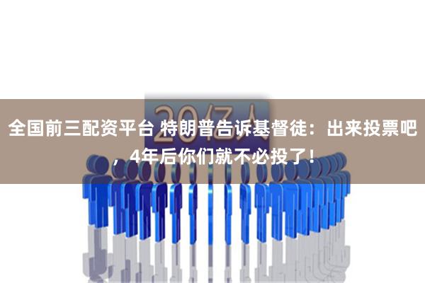 全国前三配资平台 特朗普告诉基督徒：出来投票吧，4年后你们就不必投了！