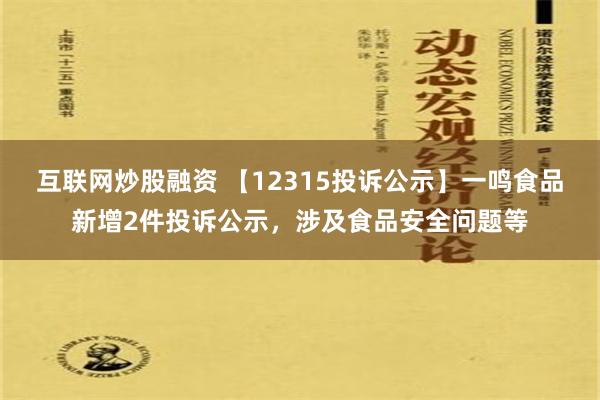 互联网炒股融资 【12315投诉公示】一鸣食品新增2件投诉公示，涉及食品安全问题等