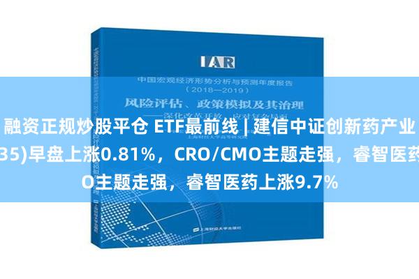 融资正规炒股平仓 ETF最前线 | 建信中证创新药产业ETF(159835)早盘上涨0.81%，CRO/CMO主题走强，睿智医药上涨9.7%