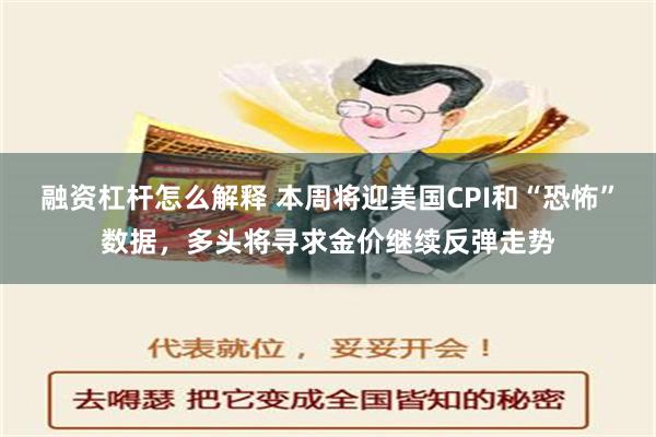 融资杠杆怎么解释 本周将迎美国CPI和“恐怖”数据，多头将寻求金价继续反弹走势