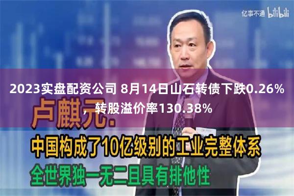 2023实盘配资公司 8月14日山石转债下跌0.26%，转股溢价率130.38%