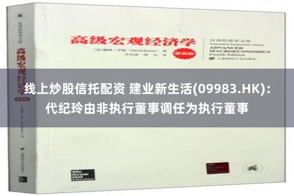 线上炒股信托配资 建业新生活(09983.HK)：代纪玲由非执行董事调任为执行董事