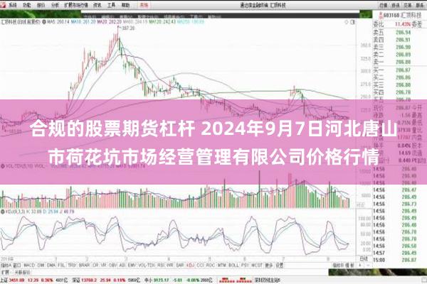 合规的股票期货杠杆 2024年9月7日河北唐山市荷花坑市场经营管理有限公司价格行情