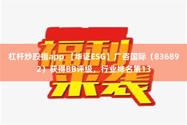 杠杆炒股指app 【华证ESG】广咨国际（836892）获得BB评级，行业排名第13