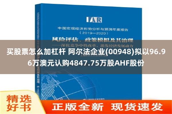 买股票怎么加杠杆 阿尔法企业(00948)拟以96.96万澳元认购4847.75万股AHF股份