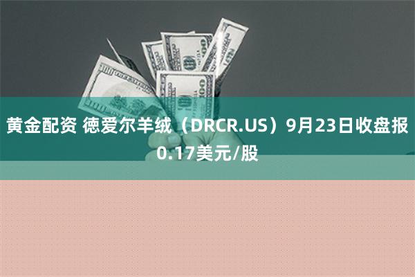 黄金配资 徳爱尔羊绒（DRCR.US）9月23日收盘报0.17美元/股