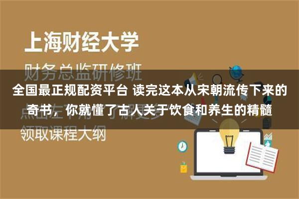 全国最正规配资平台 读完这本从宋朝流传下来的奇书，你就懂了古人关于饮食和养生的精髓