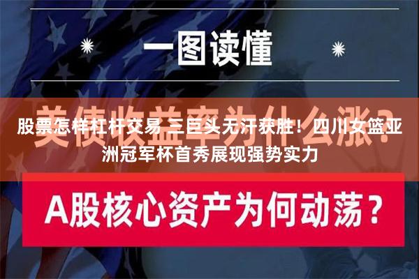 股票怎样杠杆交易 三巨头无汗获胜！四川女篮亚洲冠军杯首秀展现强势实力