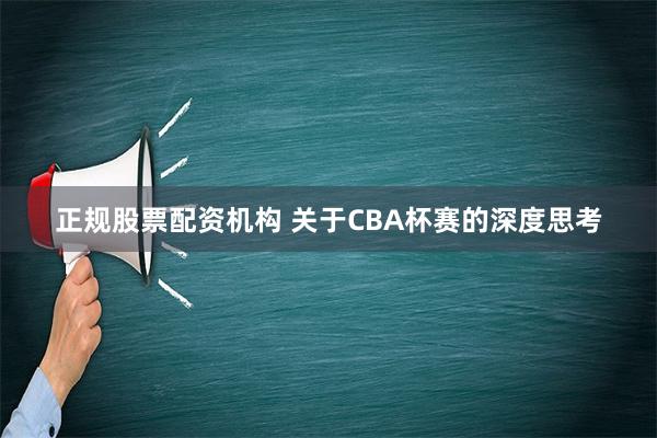 正规股票配资机构 关于CBA杯赛的深度思考