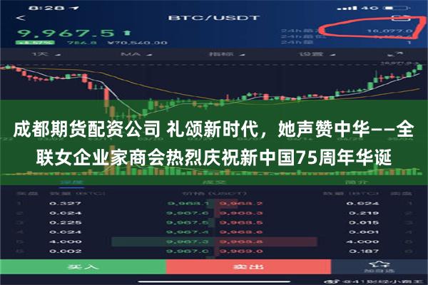 成都期货配资公司 礼颂新时代，她声赞中华——全联女企业家商会热烈庆祝新中国75周年华诞