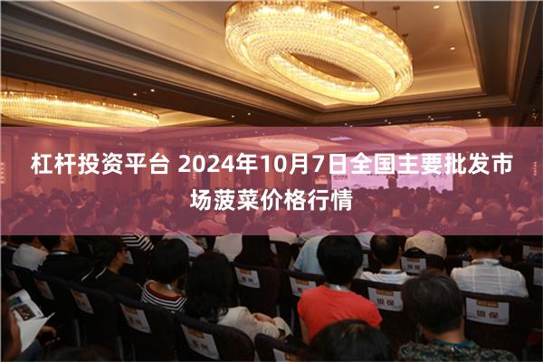 杠杆投资平台 2024年10月7日全国主要批发市场菠菜价格行情