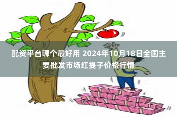 配资平台哪个最好用 2024年10月18日全国主要批发市场红提子价格行情