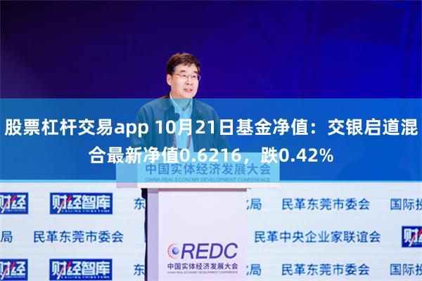 股票杠杆交易app 10月21日基金净值：交银启道混合最新净值0.6216，跌0.42%