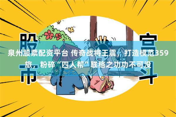 泉州股票配资平台 传奇战将王震，打造模范359旅，粉碎“四人帮”联络之功功不可没