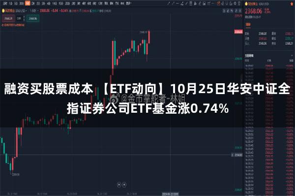 融资买股票成本 【ETF动向】10月25日华安中证全指证券公司ETF基金涨0.74%