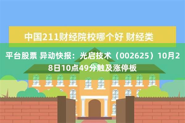 平台股票 异动快报：光启技术（002625）10月28日10点49分触及涨停板