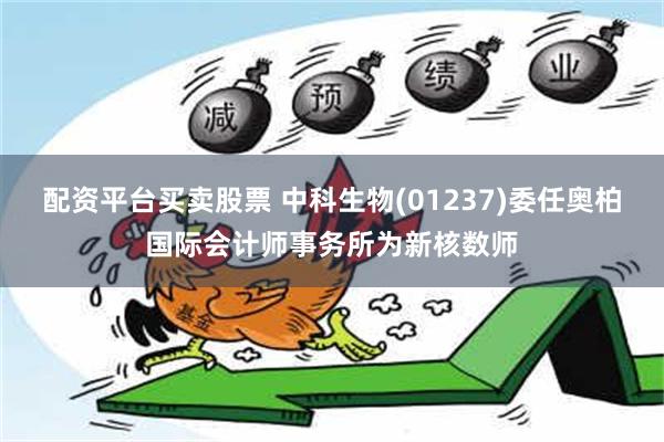 配资平台买卖股票 中科生物(01237)委任奥柏国际会计师事务所为新核数师