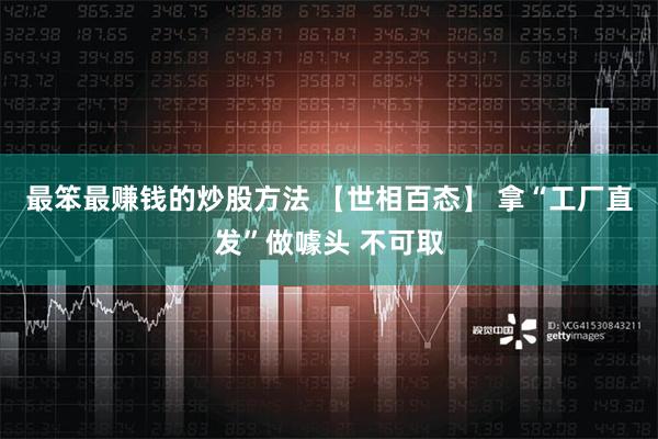 最笨最赚钱的炒股方法 【世相百态】 拿“工厂直发”做噱头 不可取