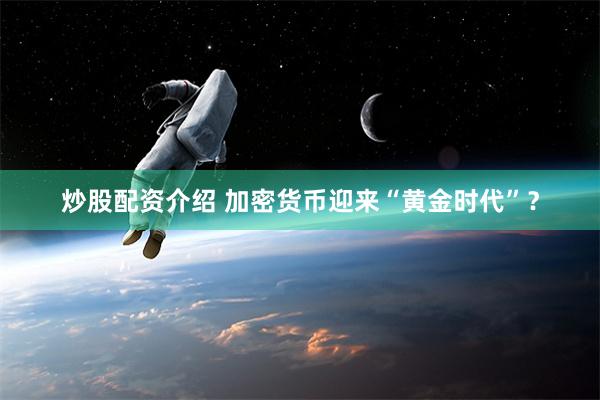 炒股配资介绍 加密货币迎来“黄金时代”？