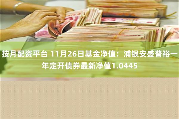 按月配资平台 11月26日基金净值：浦银安盛普裕一年定开债券最新净值1.0445