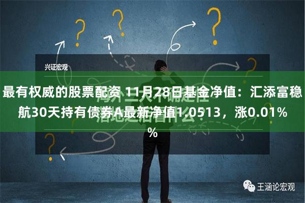 最有权威的股票配资 11月28日基金净值：汇添富稳航30天持有债券A最新净值1.0513，涨0.01%