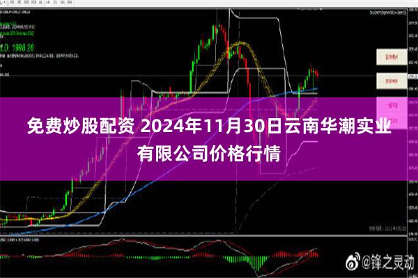 免费炒股配资 2024年11月30日云南华潮实业有限公司价格行情