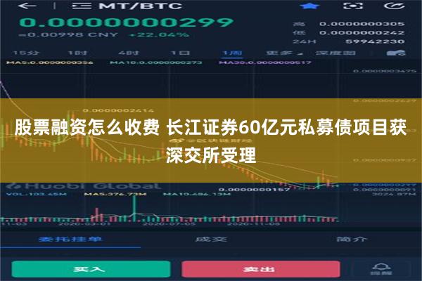 股票融资怎么收费 长江证券60亿元私募债项目获深交所受理