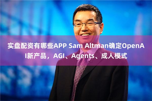 实盘配资有哪些APP Sam Altman确定OpenAI新产品，AGI、Agents、成人模式