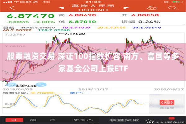 股票融资交易 深证100指数扩容 南方、富国等多家基金公司上报ETF