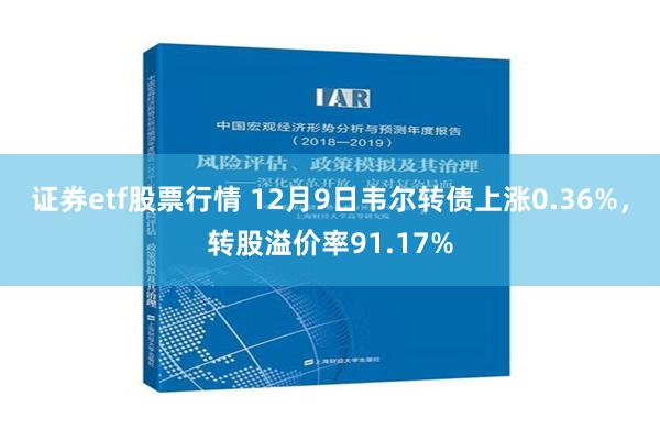 证券etf股票行情 12月9日韦尔转债上涨0.36%，转股溢价率91.17%