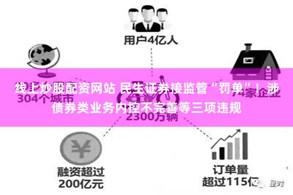 线上炒股配资网站 民生证券接监管“罚单”！涉债券类业务内控不完善等三项违规