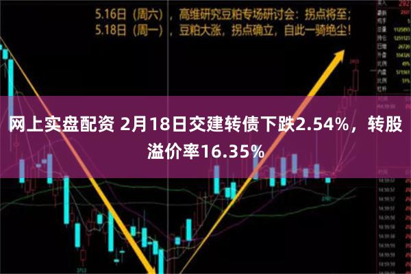 网上实盘配资 2月18日交建转债下跌2.54%，转股溢价率16.35%