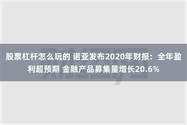 股票杠杆怎么玩的 诺亚发布2020年财报：全年盈利超预期 金融产品募集量增长20.6%